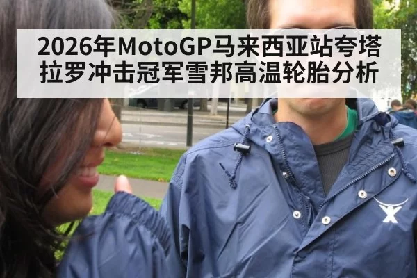 2026年MotoGP马来西亚站夸塔拉罗冲击冠军雪邦高温轮胎分析