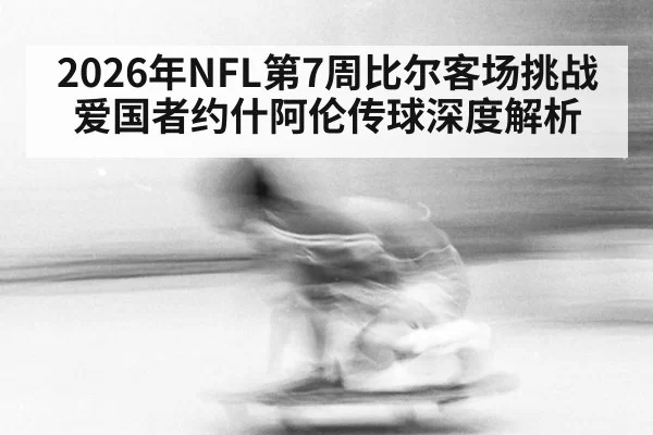 2026年NFL第7周比尔客场挑战爱国者约什阿伦传球深度解析