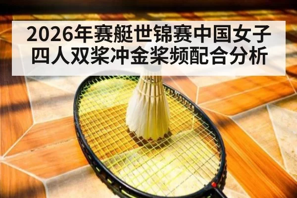 2026年赛艇世锦赛中国女子四人双桨冲金桨频配合分析