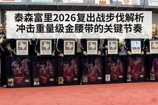 泰森富里2026复出战步伐解析 冲击重量级金腰带的关键节奏